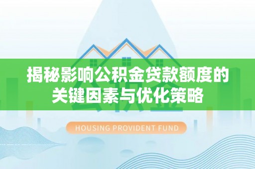 唐县揭秘影响公积金贷款额度的关键因素与优化策略