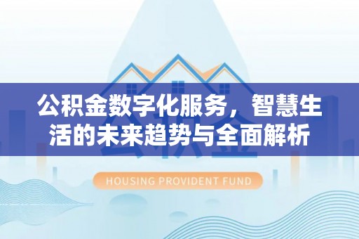 唐县公积金数字化服务，智慧生活的未来趋势与全面解析