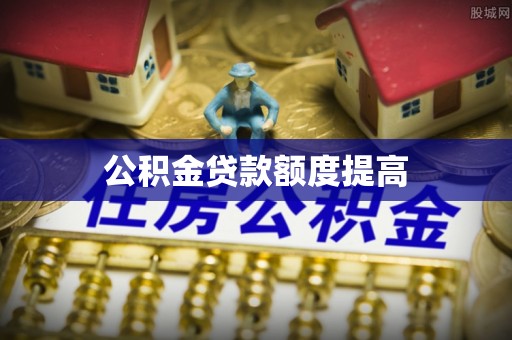 唐县公积金贷款额度提高