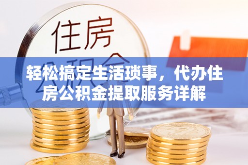 唐县轻松搞定生活琐事，代办住房公积金提取服务详解