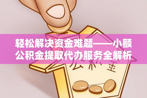 唐县轻松解决资金难题——小额公积金提取代办服务全解析
