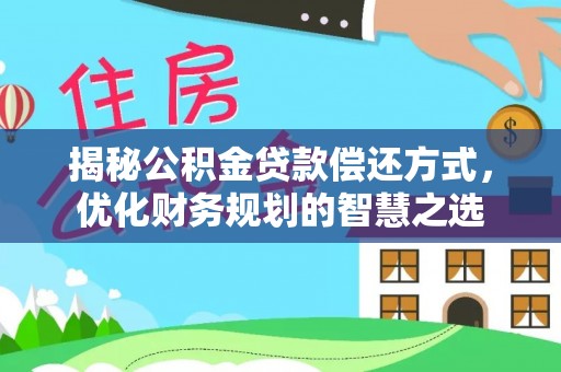 唐县揭秘公积金贷款偿还方式，优化财务规划的智慧之选