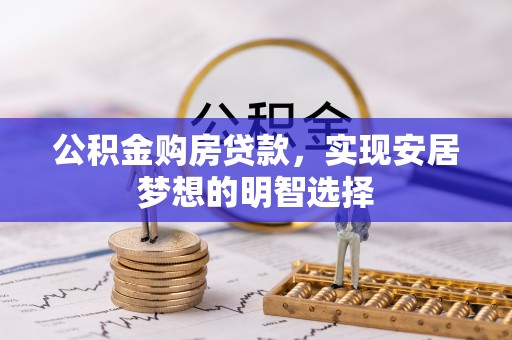 唐县公积金购房贷款，实现安居梦想的明智选择