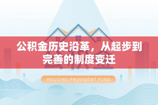 唐县公积金历史沿革，从起步到完善的制度变迁