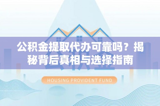 唐县公积金提取代办可靠吗？揭秘背后真相与选择指南