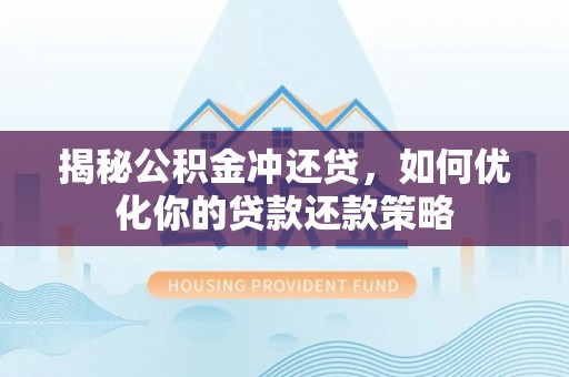 唐县揭秘公积金冲还贷，如何优化你的贷款还款策略