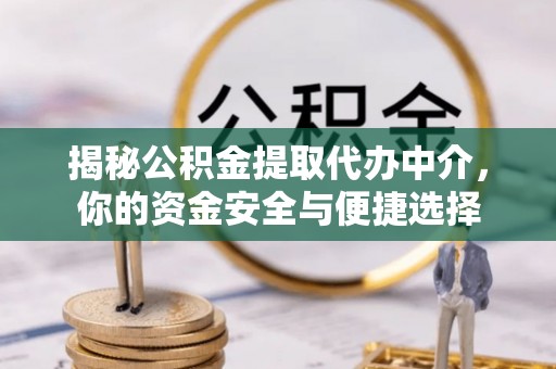 唐县揭秘公积金提取代办中介，你的资金安全与便捷选择