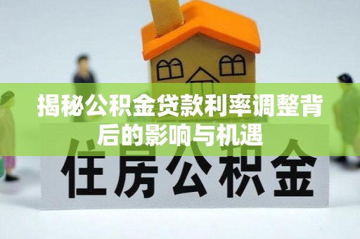 唐县揭秘公积金贷款利率调整背后的影响与机遇