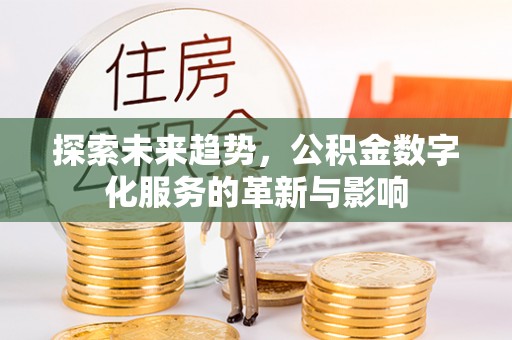 唐县探索未来趋势，公积金数字化服务的革新与影响