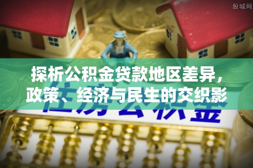 唐县探析公积金贷款地区差异，政策、经济与民生的交织影响