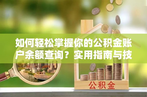唐县如何轻松掌握你的公积金账户余额查询？实用指南与技巧