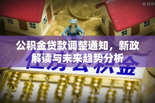 唐县公积金贷款调整通知，新政解读与未来趋势分析