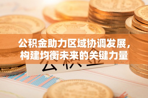 唐县公积金助力区域协调发展，构建均衡未来的关键力量