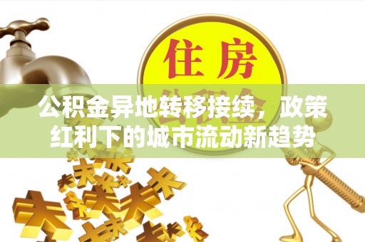 唐县公积金异地转移接续，政策红利下的城市流动新趋势