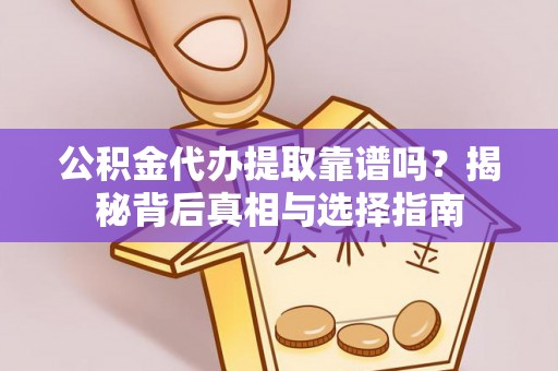 唐县公积金代办提取靠谱吗？揭秘背后真相与选择指南