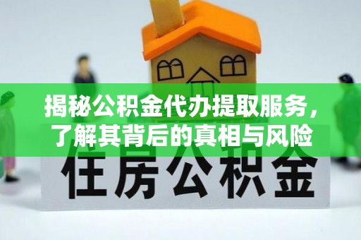 唐县揭秘公积金代办提取服务，了解其背后的真相与风险