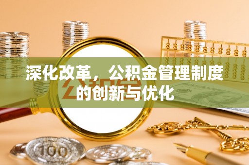 唐县深化改革，公积金管理制度的创新与优化