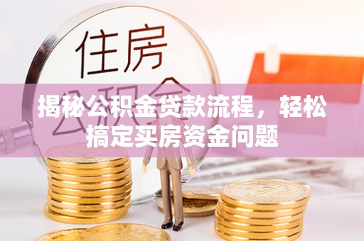 唐县揭秘公积金贷款流程，轻松搞定买房资金问题
