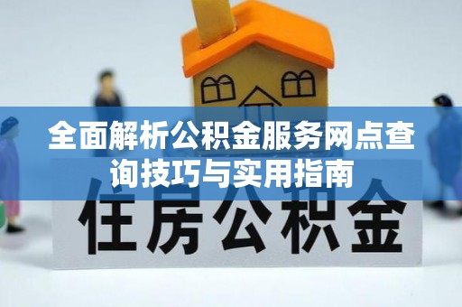 唐县全面解析公积金服务网点查询技巧与实用指南