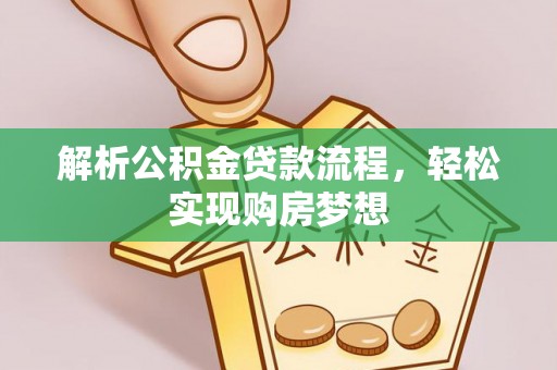 唐县解析公积金贷款流程，轻松实现购房梦想