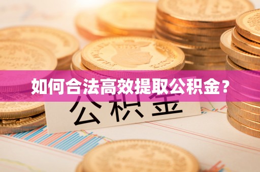 唐县如何合法高效提取公积金？