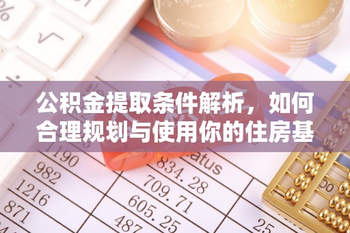 唐县公积金提取条件解析，如何合理规划与使用你的住房基金