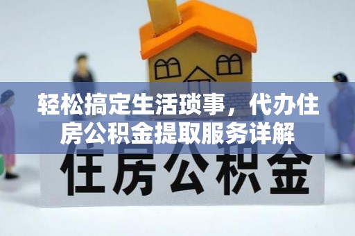 唐县轻松搞定生活琐事，代办住房公积金提取服务详解