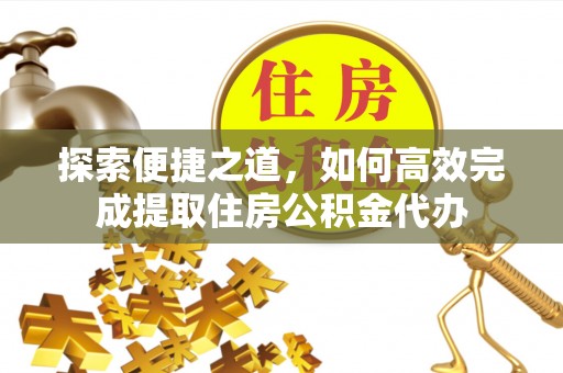 唐县探索便捷之道，如何高效完成提取住房公积金代办