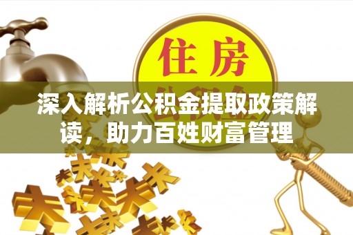 唐县深入解析公积金提取政策解读，助力百姓财富管理