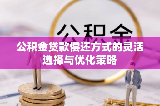 唐县公积金贷款偿还方式的灵活选择与优化策略