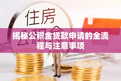唐县揭秘公积金贷款申请的全流程与注意事项