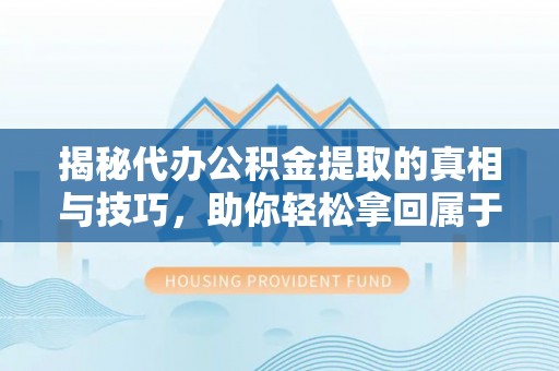 唐县揭秘代办公积金提取的真相与技巧，助你轻松拿回属于你的钱