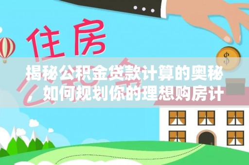 唐县揭秘公积金贷款计算的奥秘，如何规划你的理想购房计划