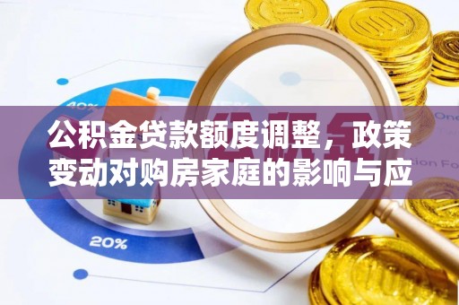 唐县公积金贷款额度调整，政策变动对购房家庭的影响与应对策略