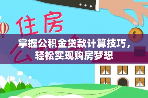 唐县掌握公积金贷款计算技巧，轻松实现购房梦想