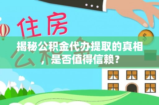唐县揭秘公积金代办提取的真相，是否值得信赖？