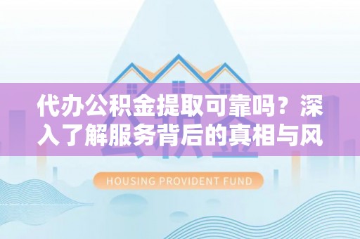 唐县代办公积金提取可靠吗？深入了解服务背后的真相与风险