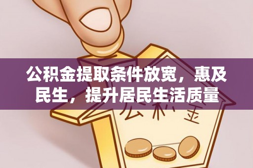 唐县公积金提取条件放宽，惠及民生，提升居民生活质量