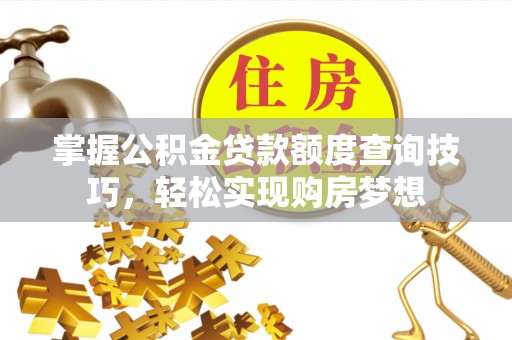 唐县掌握公积金贷款额度查询技巧，轻松实现购房梦想