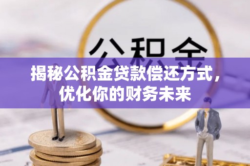 唐县揭秘公积金贷款偿还方式，优化你的财务未来
