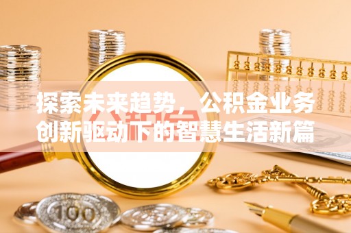 唐县探索未来趋势，公积金业务创新驱动下的智慧生活新篇章
