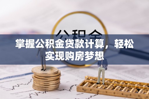 唐县掌握公积金贷款计算，轻松实现购房梦想