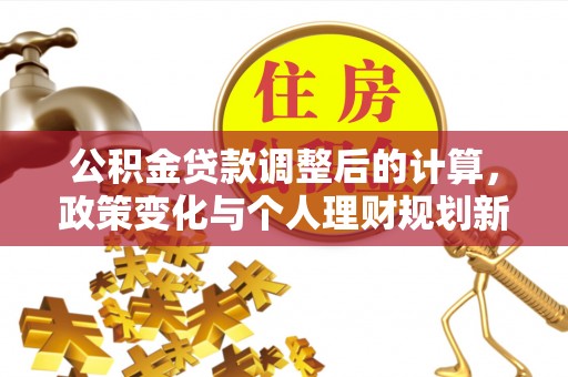 唐县公积金贷款调整后的计算，政策变化与个人理财规划新思路