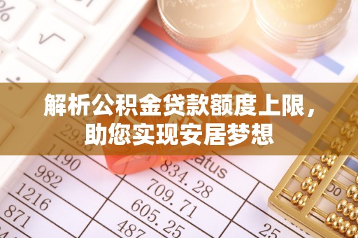 唐县解析公积金贷款额度上限，助您实现安居梦想