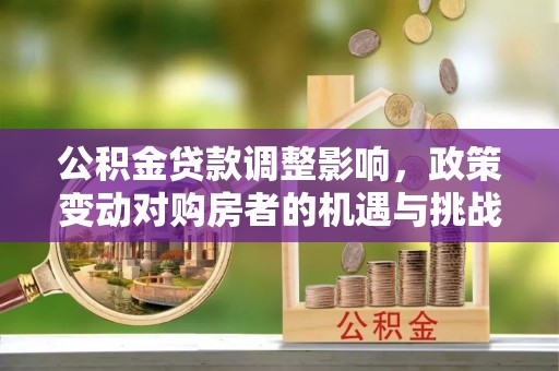 唐县公积金贷款调整影响，政策变动对购房者的机遇与挑战
