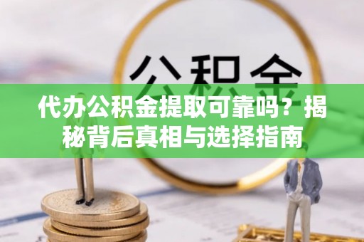 唐县代办公积金提取可靠吗？揭秘背后真相与选择指南