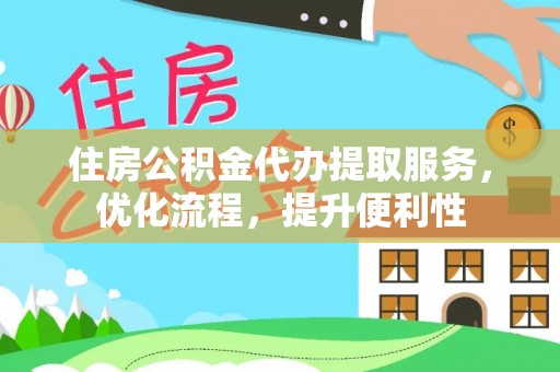 唐县住房公积金代办提取服务，优化流程，提升便利性