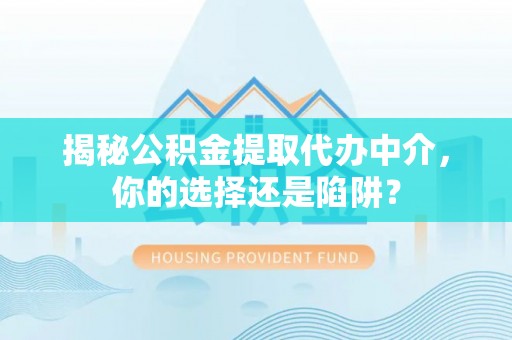 唐县揭秘公积金提取代办中介，你的选择还是陷阱？