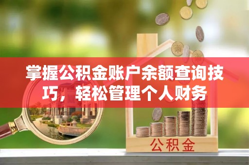 唐县掌握公积金账户余额查询技巧，轻松管理个人财务