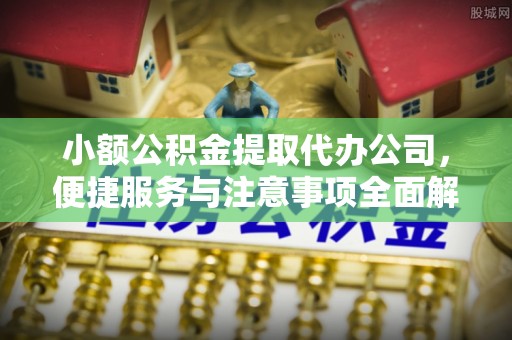 唐县小额公积金提取代办公司，便捷服务与注意事项全面解析